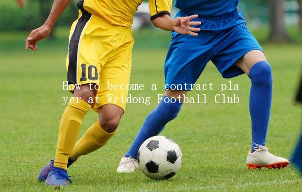 How to become a contract player at Weidong Football Club