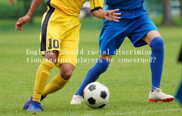 England: Should racial discrimination against players be concerned?